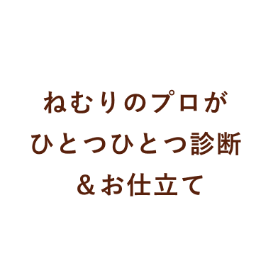 ねむりのプロがひとつひとつ診断＆お仕立て