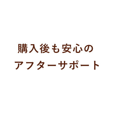 購入後も安心のアフターサポート