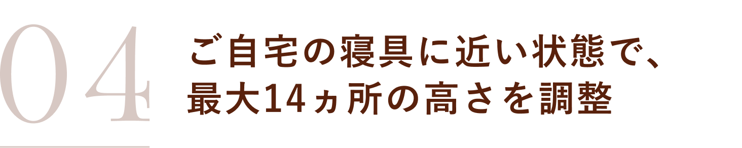 ご自宅の寝具に近い状態で、最大14ヵ所の高さを調整